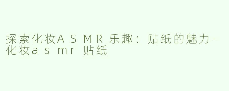 探索化妆ASMR乐趣：贴纸的魅力
