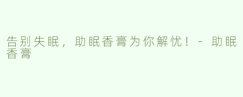 告别失眠，助眠香膏为你解忧！-助眠香膏