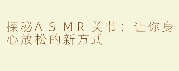 探秘ASMR关节：让你身心放松的新方式