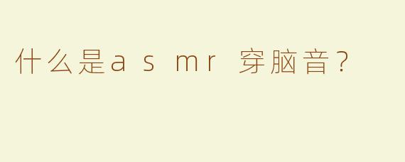 什么是asmr穿脑音？