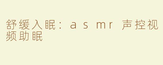 舒缓入眠：asmr声控视频助眠