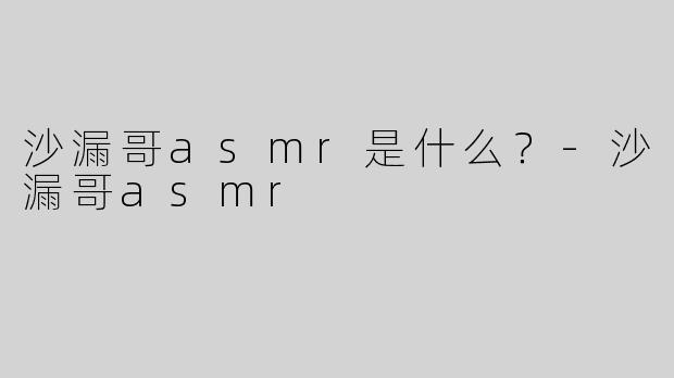 沙漏哥asmr是什么？