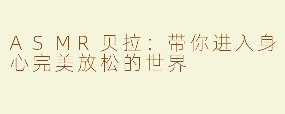 ASMR贝拉：带你进入身心完美放松的世界