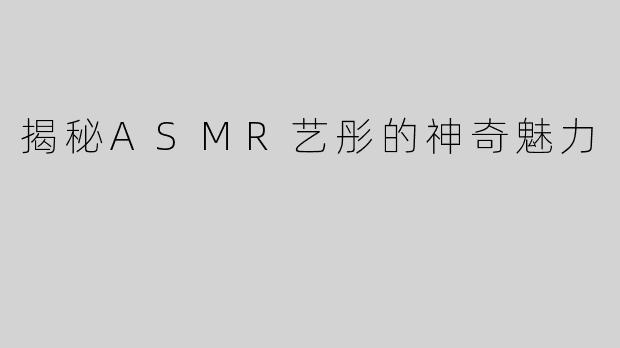 揭秘ASMR艺彤的神奇魅力