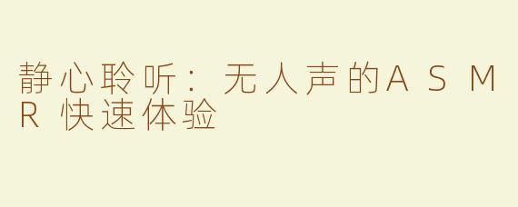 静心聆听：无人声的ASMR快速体验