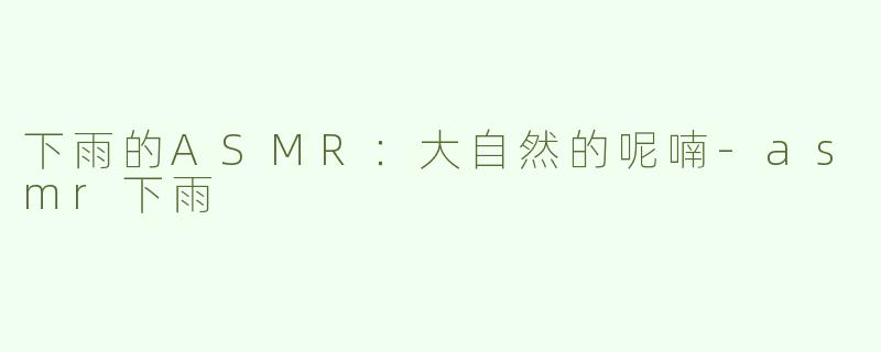 下雨的ASMR：大自然的呢喃-asmr下雨