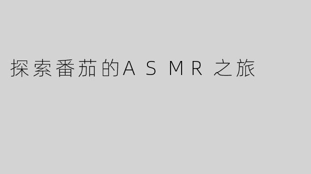探索番茄的ASMR之旅