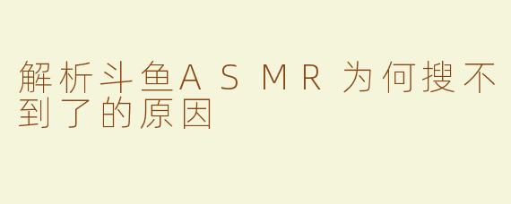 解析斗鱼ASMR为何搜不到了的原因