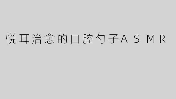 悦耳治愈的口腔勺子ASMR