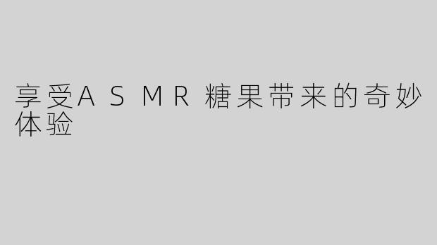 享受ASMR糖果带来的奇妙体验