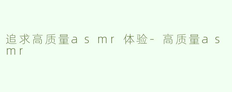 追求高质量asmr体验