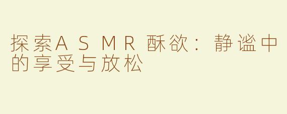 探索ASMR酥欲：静谧中的享受与放松