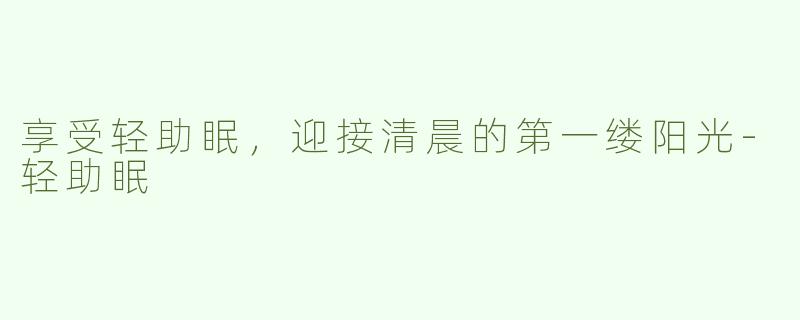 享受轻助眠，迎接清晨的第一缕阳光