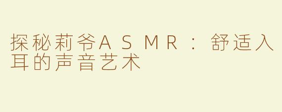 探秘莉爷ASMR：舒适入耳的声音艺术