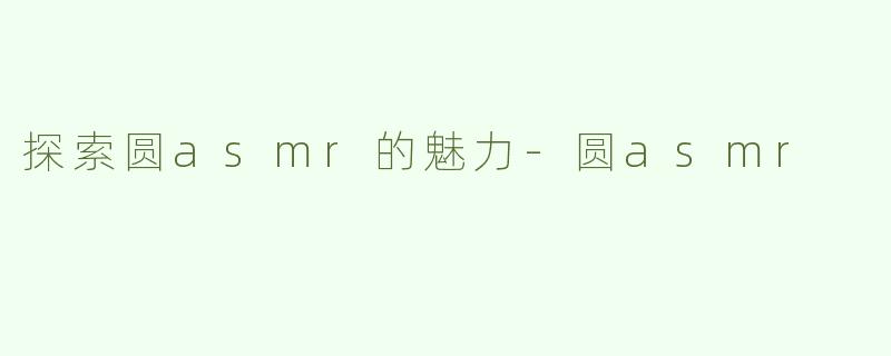 探索圆asmr的魅力