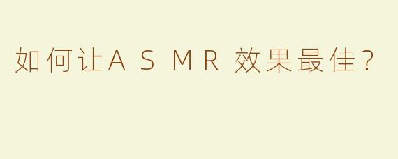 如何让ASMR效果最佳？