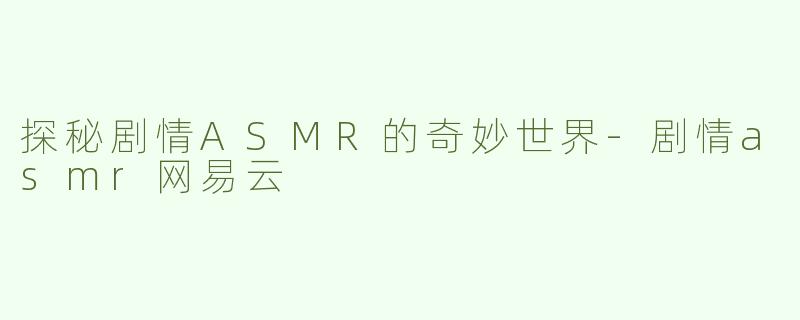 探秘剧情ASMR的奇妙世界