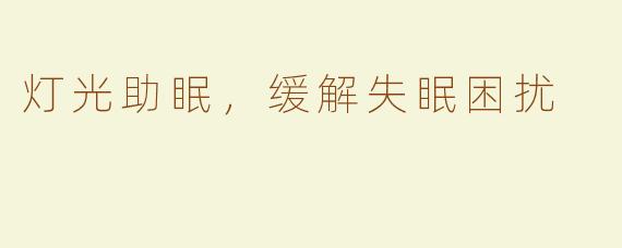 灯光助眠，缓解失眠困扰