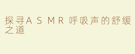 探寻ASMR呼吸声的舒缓之道