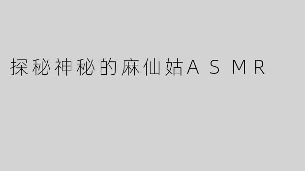 探秘神秘的麻仙姑ASMR