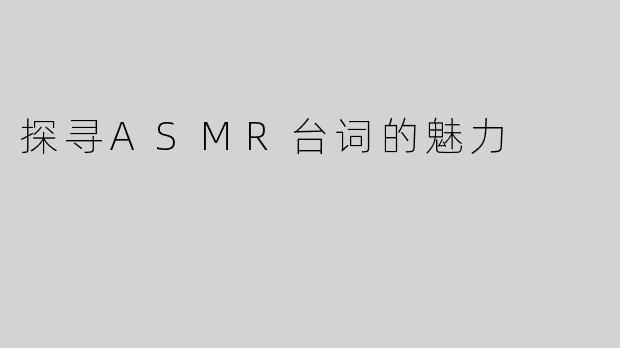 探寻ASMR台词的魅力