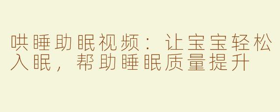 哄睡助眠视频：让宝宝轻松入眠，帮助睡眠质量提升