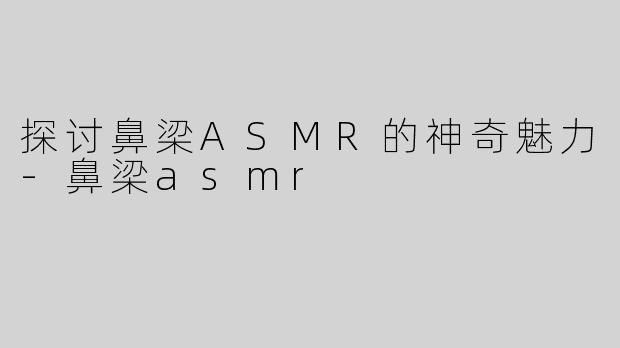 探讨鼻梁ASMR的神奇魅力