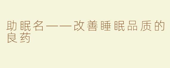 助眠名——改善睡眠品质的良药