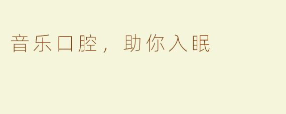 音乐口腔，助你入眠
