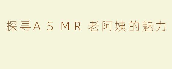 探寻ASMR老阿姨的魅力
