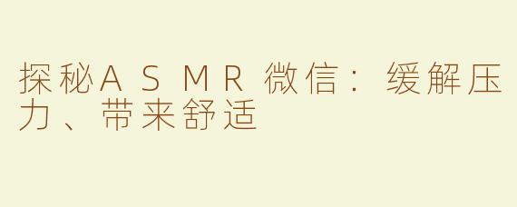 探秘ASMR微信：缓解压力、带来舒适