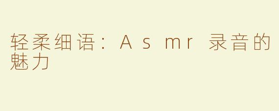轻柔细语：Asmr录音的魅力