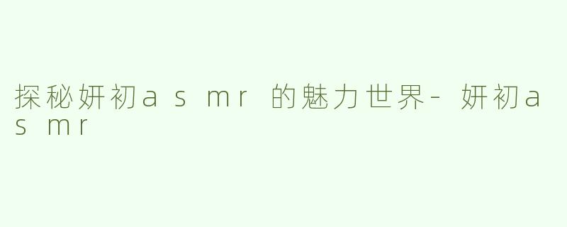 探秘妍初asmr的魅力世界