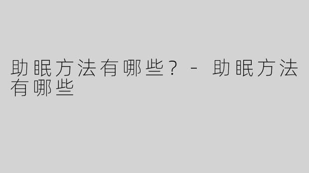 助眠方法有哪些？-助眠方法有哪些