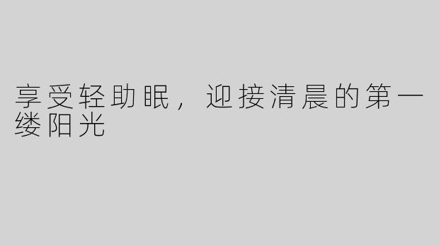 享受轻助眠，迎接清晨的第一缕阳光