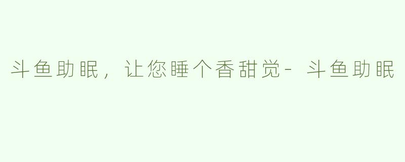 斗鱼助眠，让您睡个香甜觉