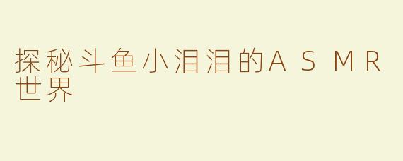 探秘斗鱼小泪泪的ASMR世界