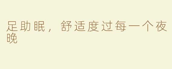 足助眠，舒适度过每一个夜晚