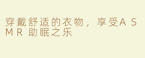 穿戴舒适的衣物，享受ASMR助眠之乐