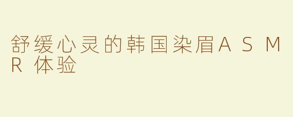 舒缓心灵的韩国染眉ASMR体验