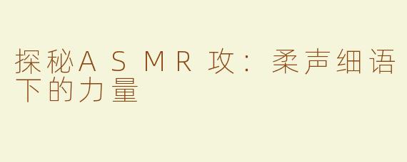 探秘ASMR攻：柔声细语下的力量