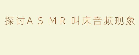 探讨ASMR叫床音频现象