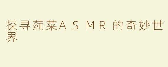 探寻莼菜ASMR的奇妙世界