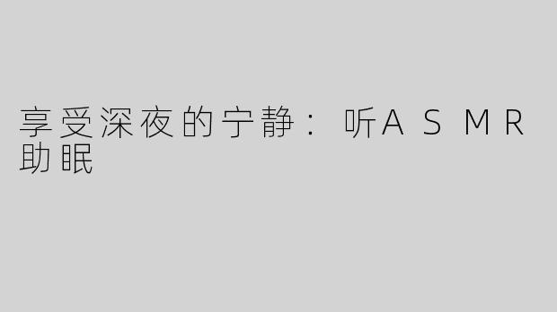 享受深夜的宁静：听ASMR助眠