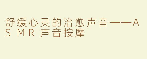 舒缓心灵的治愈声音——ASMR声音按摩