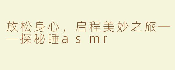 放松身心，启程美妙之旅——探秘睡asmr
