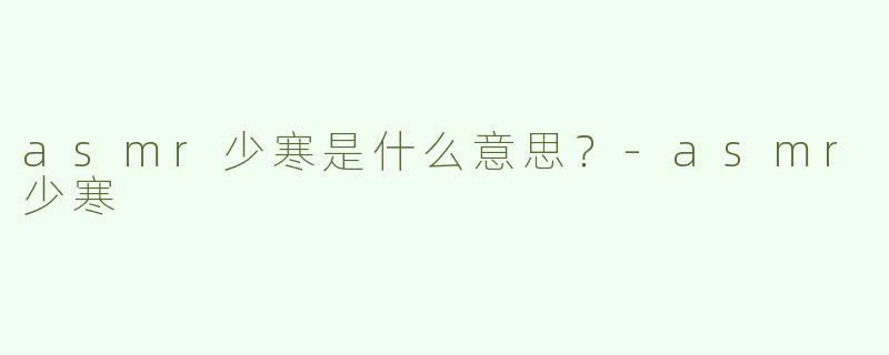 asmr少寒是什么意思？