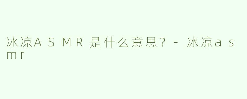 冰凉ASMR是什么意思？
