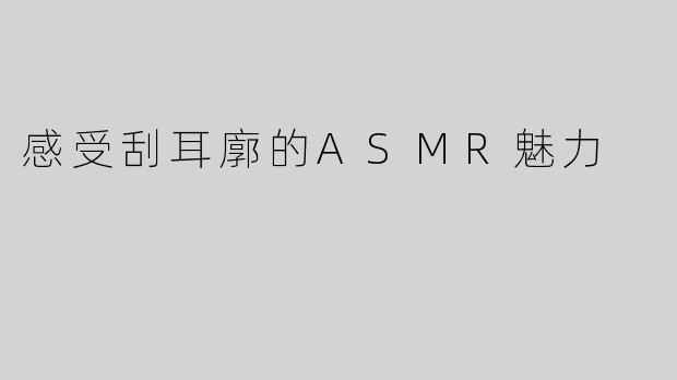 感受刮耳廓的ASMR魅力