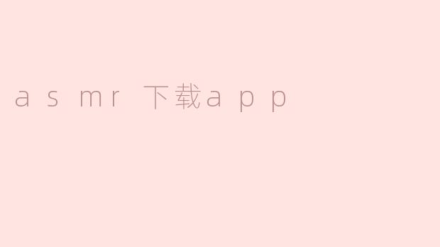 探索ASMR下载APP，带你进入魅力世界